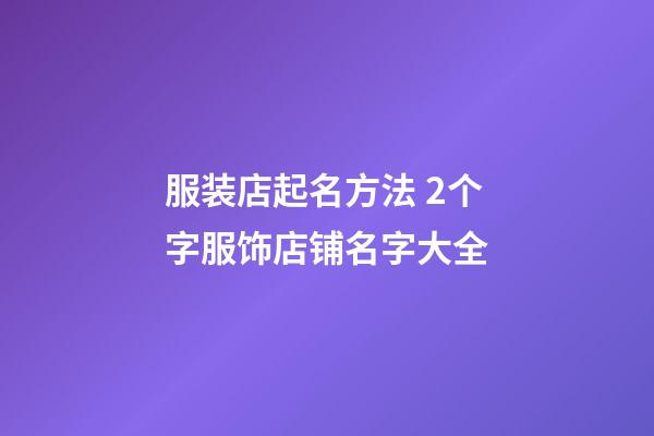 服装店起名方法 2个字服饰店铺名字大全-第1张-店铺起名-玄机派